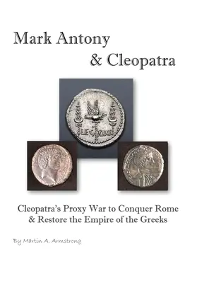 Markus Antonius a Kleopatra: Kleopatrina zástupná vojna s cieľom dobyť Rím a obnoviť ríšu Grékov - Mark Antony & Cleopatra: Cleopatra's Proxy War to Conquer Rome & Restore the Empire of the Greeks