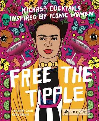 Free the Tipple: Vydanie: Kickass Cocktails Inspired by Iconic Women (Revised Ed.) - Free the Tipple: Kickass Cocktails Inspired by Iconic Women (Revised Ed.)