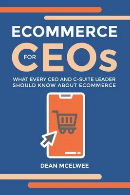 Elektronický obchod pre generálnych riaditeľov: Čo by mal o elektronickom obchode vedieť každý generálny riaditeľ a vedúci predstaviteľ C-Suite - eCommerce for CEOs: What every CEO and C-Suite Leader Should Know about eCommerce