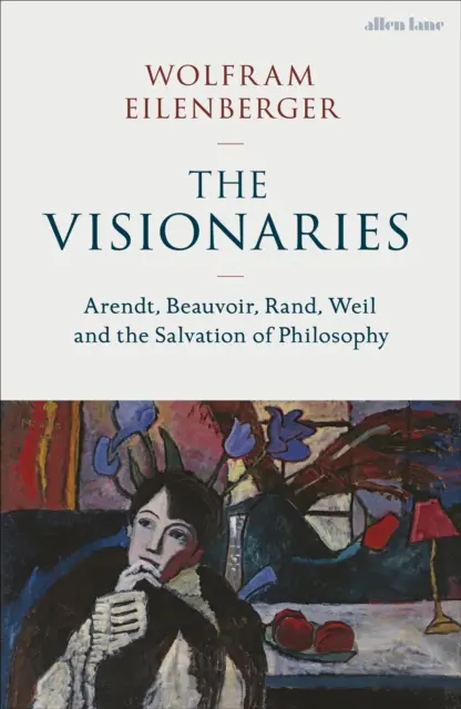 Vizionári - Arendtová, Beauvoirová, Randová, Weilová a spása filozofie - Visionaries - Arendt, Beauvoir, Rand, Weil and the Salvation of Philosophy