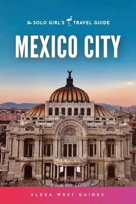 Mexico City: Mexiko: cestovný sprievodca pre sólo dievčatá - Mexico City: The Solo Girl's Travel Guide