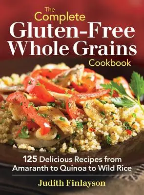 Kompletná bezlepková kuchárka z celozrnných obilnín: Kľúčové recepty: 125 chutných receptov od amarantu cez quinou až po divokú ryžu - The Complete Gluten-Free Whole Grains Cookbook: 125 Delicious Recipes from Amaranth to Quinoa to Wild Rice