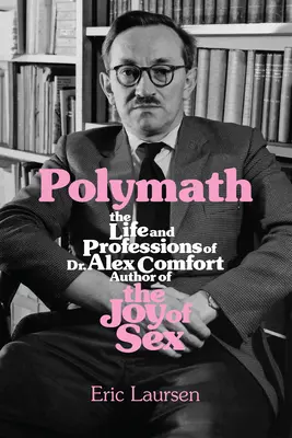 Polymat: Alex Comfort, autor knihy Radosť zo sexu - Polymath: The Life and Professions of Dr Alex Comfort, Author of the Joy of Sex