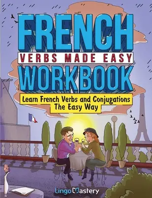Francúzske slovesá: cvičebnica: Naučte sa slovesá a konjugácie jednoduchým spôsobom - French Verbs Made Easy Workbook: Learn Verbs and Conjugations The Easy Way