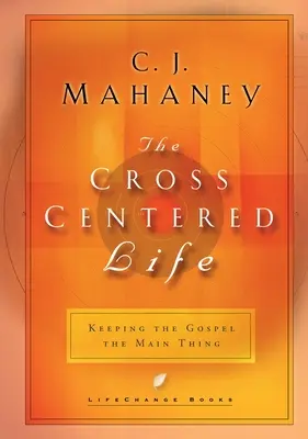 Život zameraný na kríž: Evanjelium je pre nás to najdôležitejšie - The Cross Centered Life: Keeping the Gospel the Main Thing