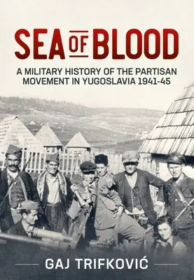 More krvi: Vojenské dejiny partizánskeho hnutia v Juhoslávii 1941 - 1945 - Sea of Blood: A Military History of the Partisan Movement in Yugoslavia 1941-45