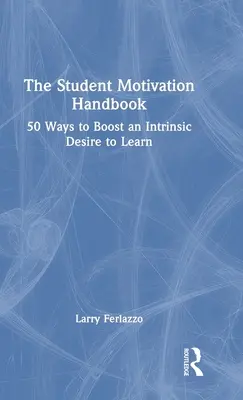 Príručka motivácie študentov: 50 spôsobov, ako zvýšiť vnútornú túžbu po učení - The Student Motivation Handbook: 50 Ways to Boost an Intrinsic Desire to Learn