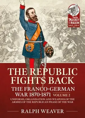 Republika sa bráni: Francúzsko-nemecká vojna 1870 - 1871: Svazek 2 - Uniformy, organizácia a zbrane armád v republikánskej fáze vojny - The Republic Fights Back: The Franco-German War 1870-1871: Volume 2 - Uniforms, Organisation and Weapons of the Armies of the Republican Phase of the