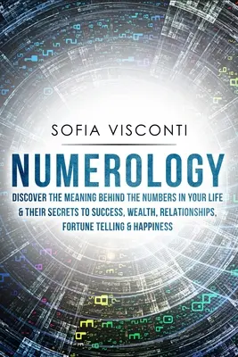 Numerológia: Odhaľte význam čísel vo vašom živote a ich tajomstvo úspechu, bohatstva, vzťahov, veštenia - Numerology: Discover The Meaning Behind The Numbers in Your life & Their Secrets to Success, Wealth, Relationships, Fortune Tellin
