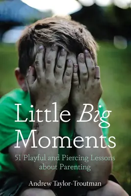 Malé veľké okamihy: Hravé a prenikavé lekcie o rodičovstve: 51 hravých a prenikavých lekcií o rodičovstve - Little Big Moments: 51 Playful and Piercing Lessons about Parenting