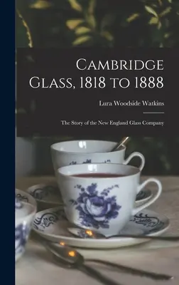 Cambridge Glass, 1818 to 1888: the Story of New England Glass Company (Cambridgeské sklo, 1818 až 1888: príbeh sklárskej spoločnosti v Novom Anglicku) - Cambridge Glass, 1818 to 1888: the Story of the New England Glass Company