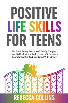 Pozitívne životné zručnosti pre tínedžerov: Ako sa vyrovnať s horskou dráhou emócií, naučiť sa sociálne zručnosti a získať dobré - Positive Life Skills For Teens: No More Stinky Socks And Smelly Armpits, How To Deal With A Rollercoaster Of Emotions, Learn Social Skills & Get Good