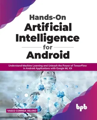 Praktická umelá inteligencia pre Android: Pochopte strojové učenie a uvoľnite silu TensorFlow v aplikáciách pre Android s Google ML K - Hands-On Artificial Intelligence for Android: Understand Machine Learning and Unleash the Power of TensorFlow in Android Applications with Google ML K