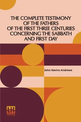 Úplné svedectvo otcov prvých troch storočí o sobote a prvom dni - The Complete Testimony Of The Fathers Of The First Three Centuries Concerning The Sabbath And First Day