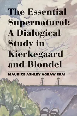 Podstatné nadprirodzeno: Dialógová štúdia o Kierkegaardovi a Blondelovi - The Essential Supernatural: A Dialogical Study in Kierkegaard and Blondel