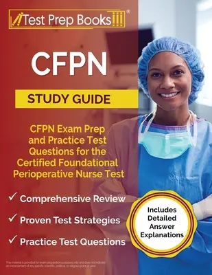 CFPN Study Guide: CFPN Exam Prep and Practice Test Questions for Certified Foundational Perioperative Nurse Test [Includes Detailed - CFPN Study Guide: CFPN Exam Prep and Practice Test Questions for the Certified Foundational Perioperative Nurse Test [Includes Detailed