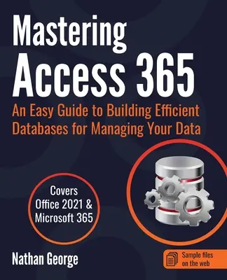 Zvládnutie programu Access 365: Jednoduchý sprievodca vytváraním efektívnych databáz na správu vašich údajov - Mastering Access 365: An Easy Guide to Building Efficient Databases for Managing Your Data