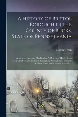 Dejiny obce Bristol v okrese Bucks v štáte Pensylvánia: Ako tretie najstaršie mesto a druhé najznámejšie mesto v štáte - A History of Bristol Borough in the County of Bucks, State of Pennsylvania: Anciently Known as Buckingham; Being the Third Oldest Town and Second Char
