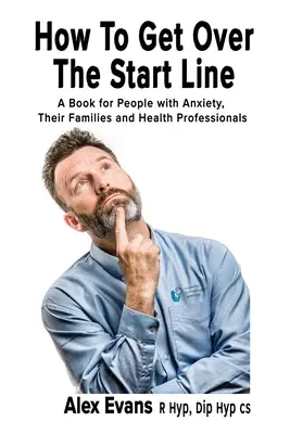 Ako sa dostať cez štartovaciu čiaru: Kniha pre ľudí s úzkosťou, ich rodiny a zdravotníckych pracovníkov - How to get over the start line: A Book for People with Anxiety, Their Families and Health Professionals