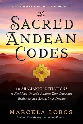 Posvätné andské kódy: 10 šamanských zasvätení na vyliečenie rán z minulosti, prebudenie vedomého vývoja a odhalenie vášho osudu - The Sacred Andean Codes: 10 Shamanic Initiations to Heal Past Wounds, Awaken Your Conscious Evolution, and Reveal Your Destiny