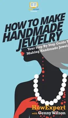 Ako si vyrobiť ručne vyrábané šperky: Krok za krokom: Váš sprievodca výrobou ručne vyrábaných šperkov - How To Make Handmade Jewelry: Your Step By Step Guide To Making Handmade Jewelry