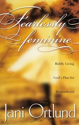 Nebojácne ženské: Odvážne žiť podľa Božieho plánu pre ženu - Fearlessly Feminine: Boldly Living God's Plan for Womanhood