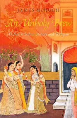 Unholy Brew - Alkohol v indiánskych dejinách a náboženstvách (McHugh James (docent docent University of Southern California)) - Unholy Brew - Alcohol in Indian History and Religions (McHugh James (Associate Professor Associate Professor University of Southern California))