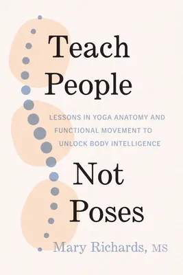 Učiť ľudí, nie pózy: Učte sa anatómiu jogy a funkčný pohyb, aby ste odomkli inteligenciu tela - Teach People, Not Poses: Lessons in Yoga Anatomy and Functional Movement to Unlock Body Intelligence