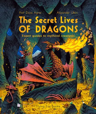 Tajné životy drakov: Mýtické bytosti: Sprievodca expertov po mýtických stvoreniach - The Secret Lives of Dragons: Expert Guides to Mythical Creatures