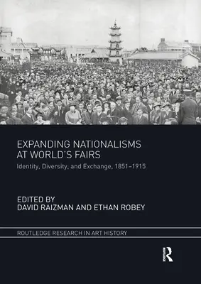 Expanding Nationalisms at World's Fairs: Identita, rozmanitosť a výmena, 1851-1915. - Expanding Nationalisms at World's Fairs: Identity, Diversity, and Exchange, 1851-1915