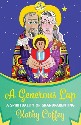 Veľkorysé kolo: Vydarený život: Duchovnosť starého rodičovstva (A Spirituality of Grandparenting) - A Generous Lap: A Spirituality of Grandparenting