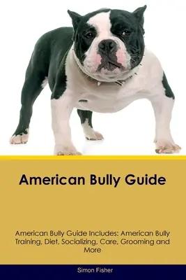 Sprievodca americkou šikanou Sprievodca americkou šikanou obsahuje: Výcvik amerického tyrana, strava, socializácia, starostlivosť, starostlivosť a ďalšie informácie - American Bully Guide American Bully Guide Includes: American Bully Training, Diet, Socializing, Care, Grooming, and More