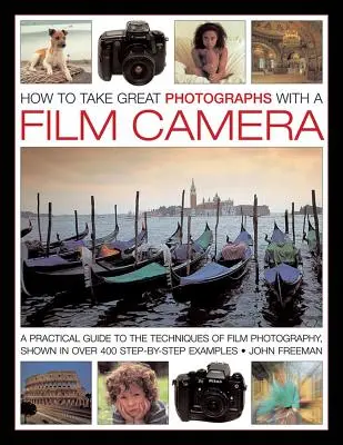 Ako robiť skvelé fotografie filmovým fotoaparátom: Praktický sprievodca technikami fotografovania na film, zobrazený na viac ako 400 príkladoch krok za krokom - How to Take Great Photographs with a Film Camera: A Practical Guide to the Techniques of Film Photography, Shown in Over 400 Step-By-Step Examples