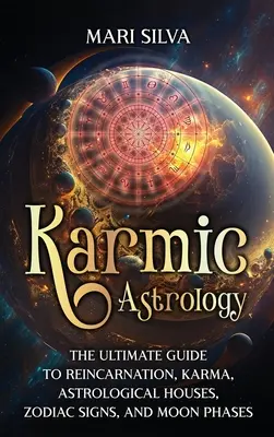 Karmická astrológia: Vydanie: Knižka: Najlepší sprievodca reinkarnáciou, karmou, astrologickými domami, znameniami zverokruhu a fázami Mesiaca - Karmic Astrology: The Ultimate Guide to Reincarnation, Karma, Astrological Houses, Zodiac Signs, and Moon Phases