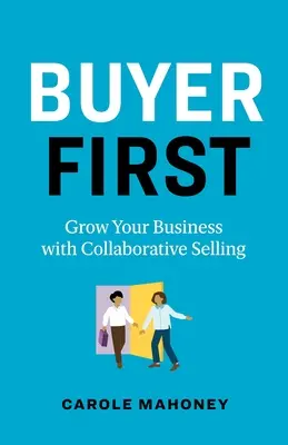Kupujúci prvý: Rozvíjajte svoje podnikanie pomocou kolaboratívneho predaja - Buyer First: Grow Your Business with Collaborative Selling