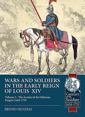 Vojny a vojaci na začiatku vlády Ľudovíta XIV: 3. diel - Armády Osmanskej ríše 1645-1719 - Wars and Soldiers in the Early Reign of Louis XIV: Volume 3 - The Armies of the Ottoman Empire 1645-1719