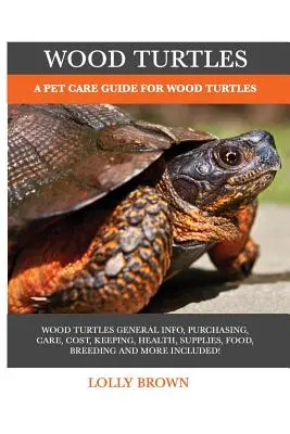 Drevené korytnačky: Sprievodca starostlivosťou o korytnačky lesné: Príručka o starostlivosti o korytnačky lesné - Wood Turtles: A Pet Care Guide for Wood Turtles