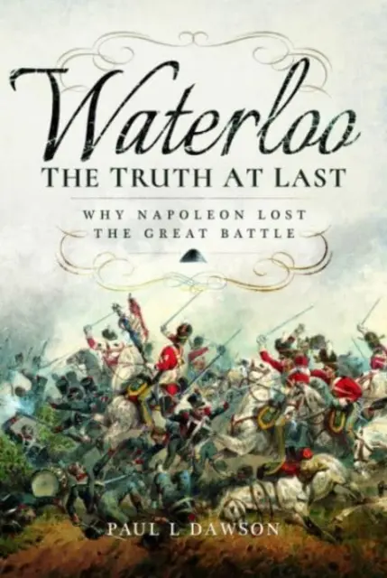 Waterloo: Pravda: Prečo Napoleon prehral veľkú bitku - Waterloo: The Truth at Last: Why Napoleon Lost the Great Battle