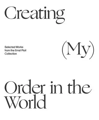 Vytváranie (svojho) poriadku vo svete: Vybrané diela zo zbierky Ernsta Ploila - Creating (My) Order in the World: Selected Works from the Ernst Ploil Collection