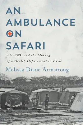 Ambulancia na safari: ANC a vytvorenie ministerstva zdravotníctva v exile - Ambulance on Safari: The ANC and the Making of a Health Department in Exile