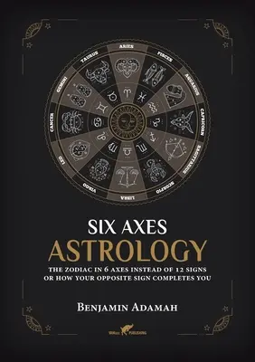 Astrológia šiestich osí: Zodiak v 6 osiach namiesto 12 znamení alebo ako vás dopĺňa vaše protikladné znamenie - Six Axes Astrology: The zodiac in 6 axes instead of 12 signs or how your opposite sign completes you