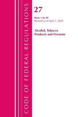 Zákonník federálnych predpisov, hlava 27 Alkohol, tabakové výrobky a strelné zbrane 1-39, revidovaný k 1. aprílu 2020 (Úrad federálneho registra (U S )) - Code of Federal Regulations, Title 27 Alcohol Tobacco Products and Firearms 1-39, Revised as of April 1, 2020 (Office of the Federal Register (U S ))