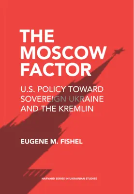 Moskovský faktor: Faktor Moskvy: politika USA voči suverénnej Ukrajine a Kremľu - The Moscow Factor: U.S. Policy Toward Sovereign Ukraine and the Kremlin