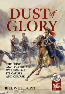 Prach slávy: Prvá anglo-afganská vojna 1839-1842, jej príčiny a priebeh - Dust of Glory: The First Anglo-Afghan War 1839-1842, Its Causes and Course