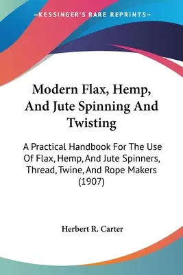Moderné pradenie a krútenie ľanu, konope a juty: Praktická príručka na použitie v pradiarňach ľanu, konope a juty, pri výrobe nití, špagátov a povrazov ( - Modern Flax, Hemp, And Jute Spinning And Twisting: A Practical Handbook For The Use Of Flax, Hemp, And Jute Spinners, Thread, Twine, And Rope Makers (