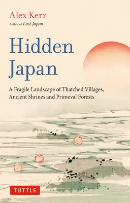 Skryté Japonsko: Vydanie: Japonsko: Úžasný svet dediniek z trámov, starobylých svätýň a pralesov - Hidden Japan: An Astonishing World of Thatched Villages, Ancient Shrines and Primeval Forests