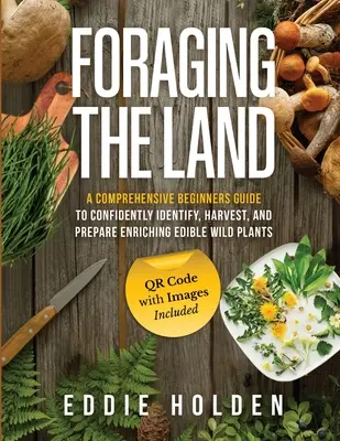 Spásanie krajiny: Komplexná príručka pre začiatočníkov, ako s istotou identifikovať, zbierať a pripravovať obohacujúce jedlé divoké rastliny. - Foraging the Land: A Comprehensive Beginners Guide to Confidently Identify, Harvest and Prepare Enriching Edible Wild Plants