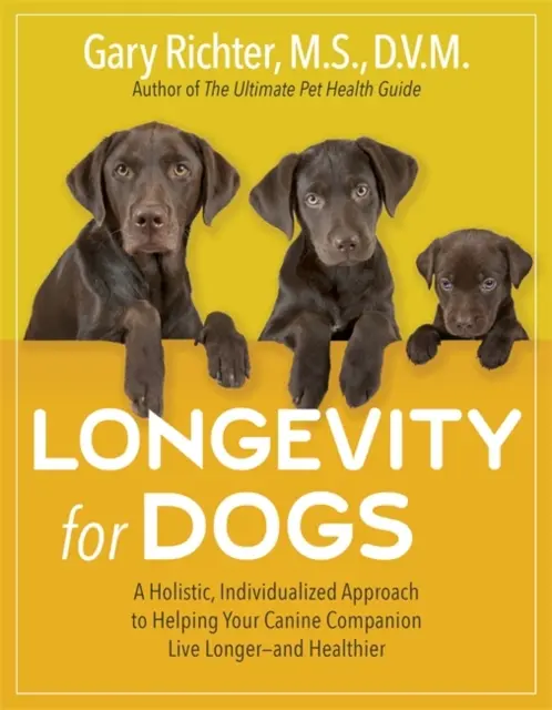 Dlhovekosť pre psy - holistický, individuálny prístup k pomoci vášmu psiemu spoločníkovi žiť dlhšie - a zdravšie - Longevity for Dogs - A Holistic, Individualized Approach to Helping Your Canine Companion Live Longer - and Healthier