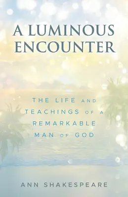 Svetlé stretnutie: Život a učenie pozoruhodného Božieho muža - A Luminous Encounter: The Life and Teachings of a Remarkable Man of God
