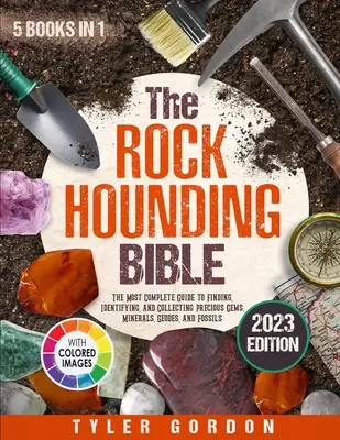 The Rockhounding Bible: [Najkompletnejší sprievodca hľadaním, identifikáciou a zbieraním drahých kameňov, minerálov, geód a fosílií - The Rockhounding Bible: [5 in 1] The Most Complete Guide to Finding, Identifying, and Collecting Precious Gems, Minerals, Geodes, and Fossils